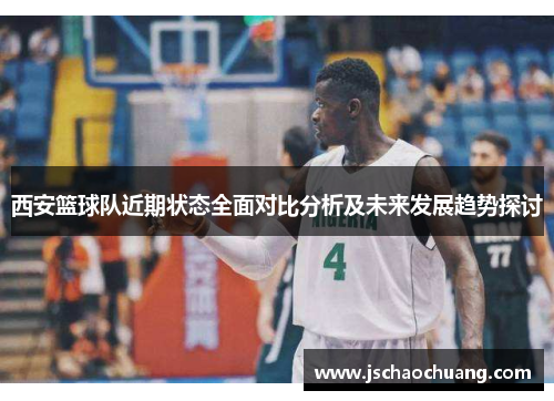 西安篮球队近期状态全面对比分析及未来发展趋势探讨