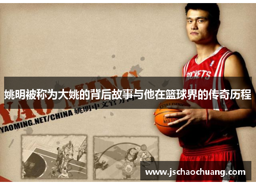 姚明被称为大姚的背后故事与他在篮球界的传奇历程