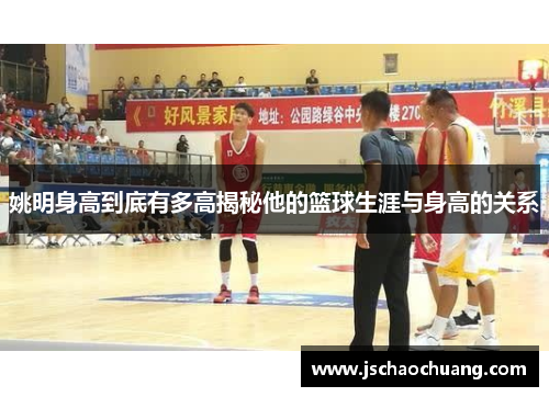 姚明身高到底有多高揭秘他的篮球生涯与身高的关系