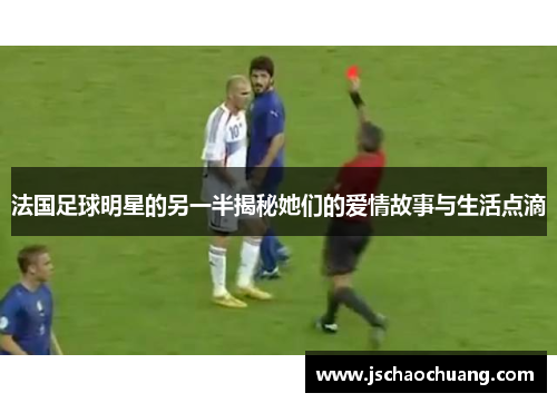 法国足球明星的另一半揭秘她们的爱情故事与生活点滴