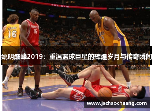 姚明巅峰2019：重温篮球巨星的辉煌岁月与传奇瞬间