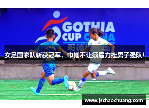 女足国家队斩获冠军，巾帼不让须眉力挫男子强队！