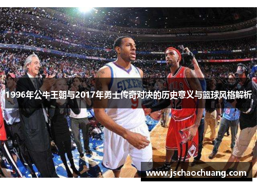 1996年公牛王朝与2017年勇士传奇对决的历史意义与篮球风格解析