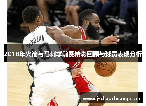 2018年火箭与马刺季前赛精彩回顾与球员表现分析