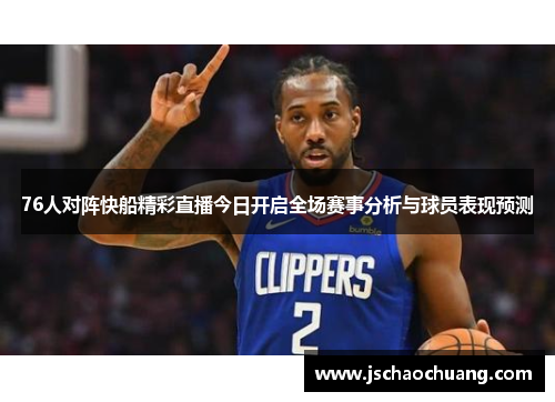 76人对阵快船精彩直播今日开启全场赛事分析与球员表现预测