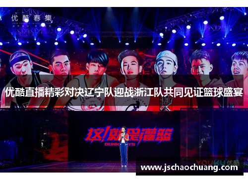 优酷直播精彩对决辽宁队迎战浙江队共同见证篮球盛宴
