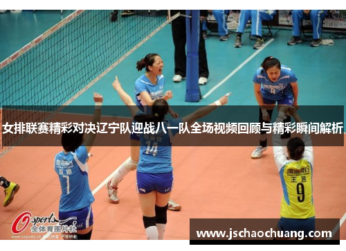 女排联赛精彩对决辽宁队迎战八一队全场视频回顾与精彩瞬间解析