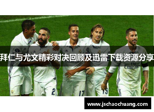 拜仁与尤文精彩对决回顾及迅雷下载资源分享