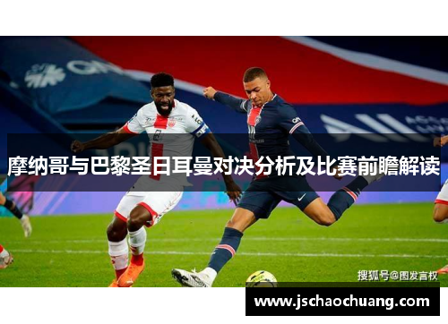 摩纳哥与巴黎圣日耳曼对决分析及比赛前瞻解读