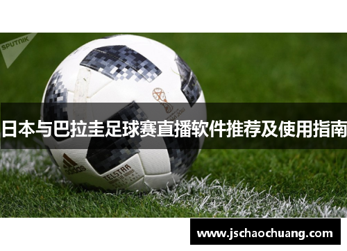 日本与巴拉圭足球赛直播软件推荐及使用指南