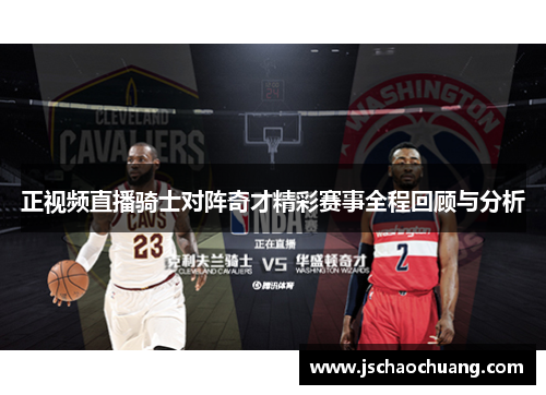 正视频直播骑士对阵奇才精彩赛事全程回顾与分析