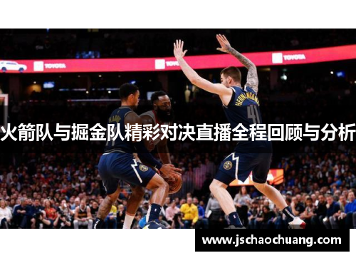 火箭队与掘金队精彩对决直播全程回顾与分析