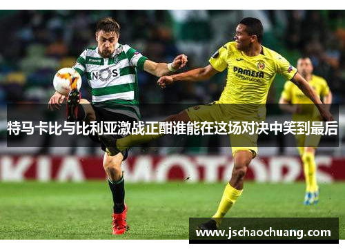 特马卡比与比利亚激战正酣谁能在这场对决中笑到最后