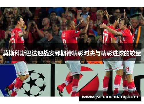 莫斯科斯巴达迎战安郅期待精彩对决与精彩进球的较量