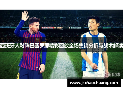 西班牙人对阵巴塞罗那精彩回放全场集锦分析与战术解读