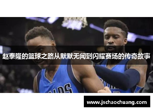 赵泰隆的篮球之路从默默无闻到闪耀赛场的传奇故事